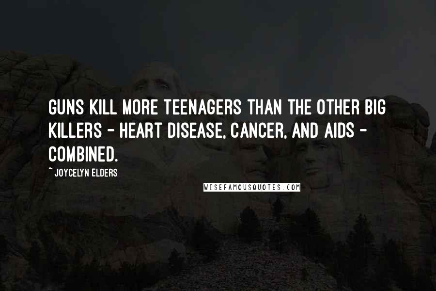Joycelyn Elders quotes: Guns kill more teenagers than the other big killers - heart disease, cancer, and AIDS - combined.