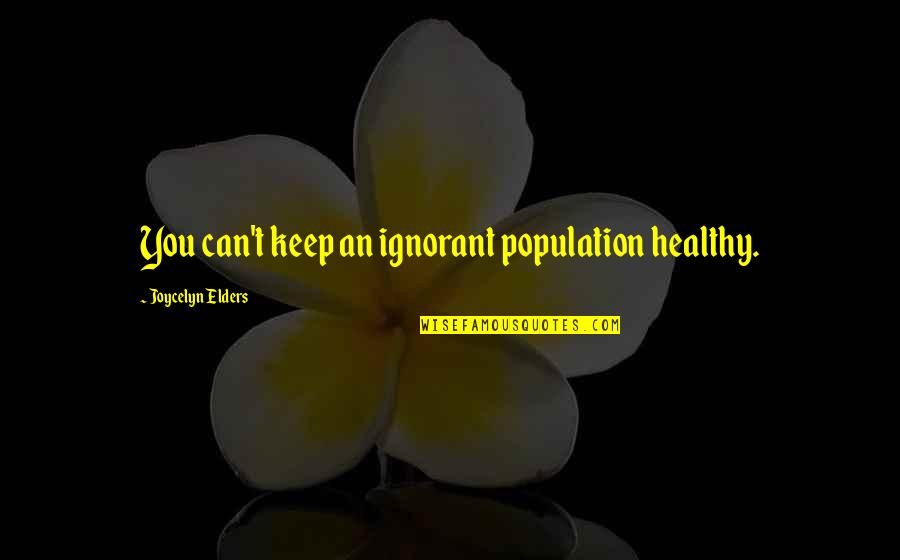 Joycelyn Elders Quotes By Joycelyn Elders: You can't keep an ignorant population healthy.