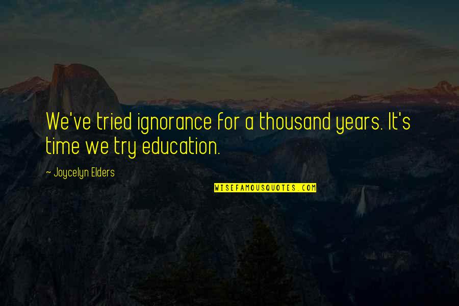 Joycelyn Elders Quotes By Joycelyn Elders: We've tried ignorance for a thousand years. It's