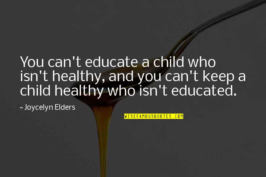 Joycelyn Elders Quotes By Joycelyn Elders: You can't educate a child who isn't healthy,