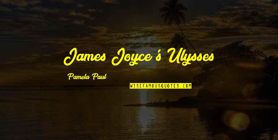 Joyce's Quotes By Pamela Paul: James Joyce's Ulysses Joyce's Quotes By Pamela Paul: James Joyce's Ulysses