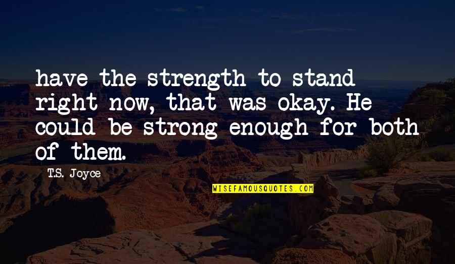 Joyce's Quotes By T.S. Joyce: have the strength to stand right now, that Joyce's Quotes By T.S. Joyce: have the strength to stand right now, that