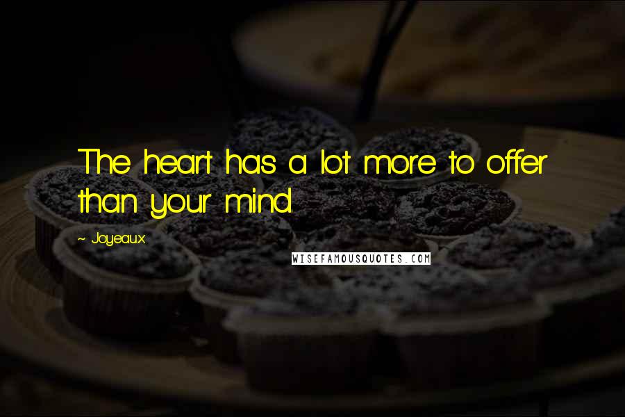 Joyeaux quotes: The heart has a lot more to offer than your mind.