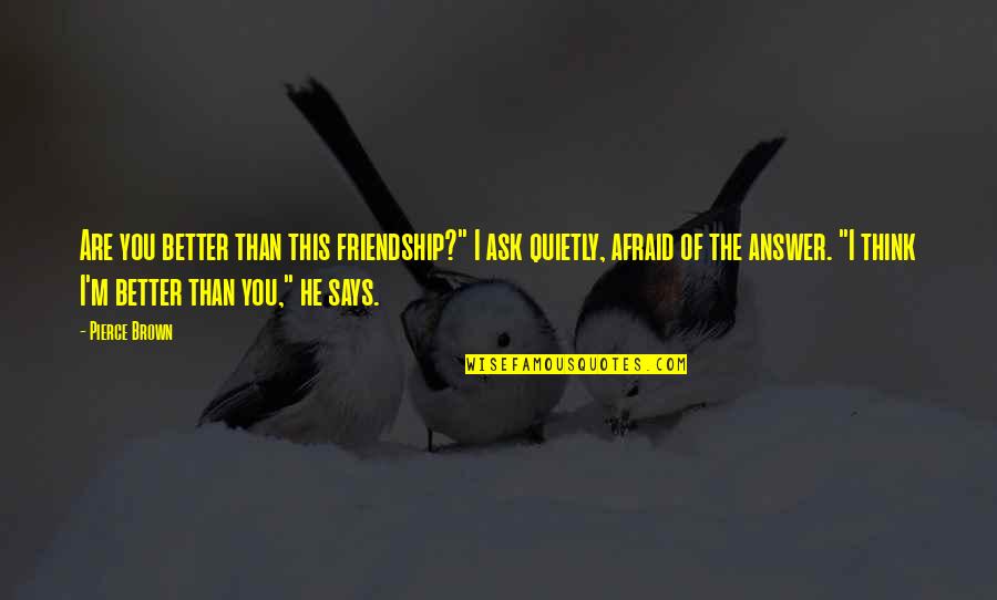 Joyeeta Chatterjee Quotes By Pierce Brown: Are you better than this friendship?" I ask