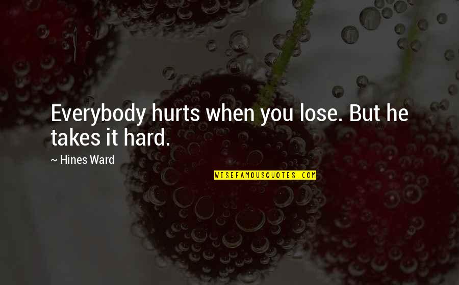 Joyero Pandora Quotes By Hines Ward: Everybody hurts when you lose. But he takes Joyero Pandora Quotes By Hines Ward: Everybody hurts when you lose. But he takes