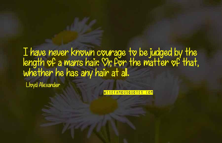Joyette Holmes Quotes By Lloyd Alexander: I have never known courage to be judged Joyette Holmes Quotes By Lloyd Alexander: I have never known courage to be judged