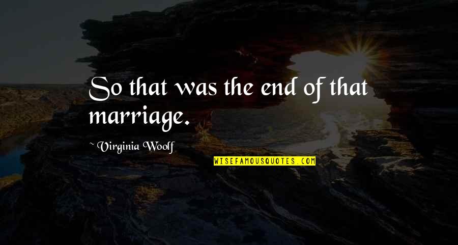 Joyette Holmes Quotes By Virginia Woolf: So that was the end of that marriage. Joyette Holmes Quotes By Virginia Woolf: So that was the end of that marriage.