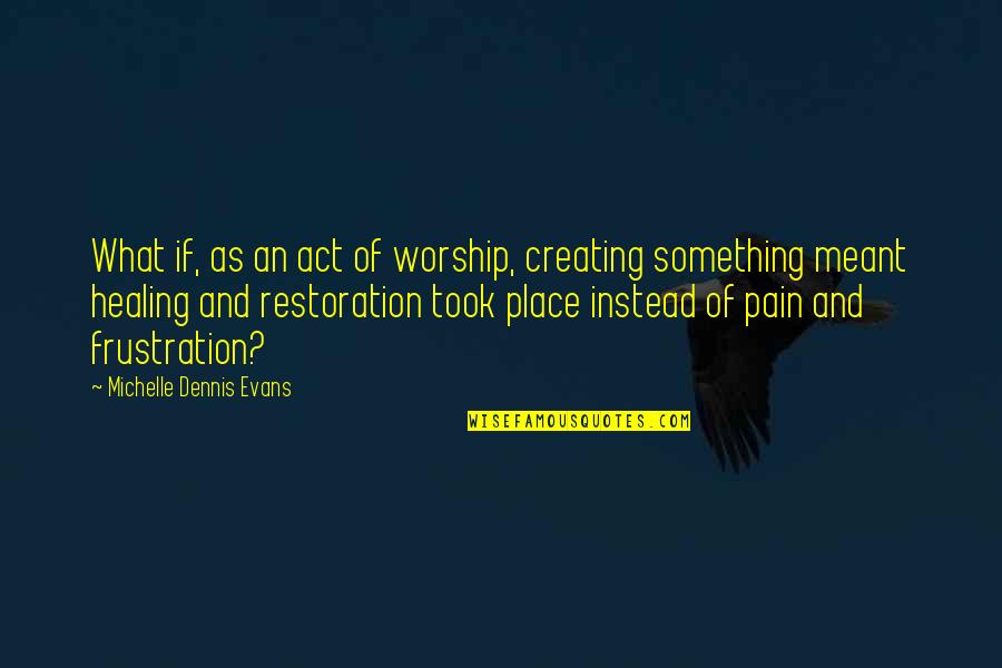 Joyeux Anniversaire Mon Frere Quotes By Michelle Dennis Evans: What if, as an act of worship, creating Joyeux Anniversaire Mon Frere Quotes By Michelle Dennis Evans: What if, as an act of worship, creating