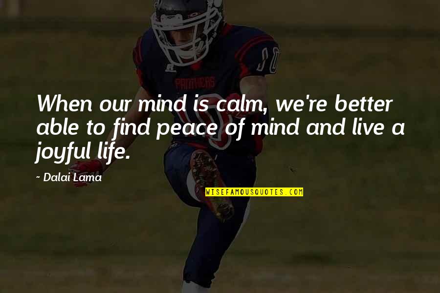 Joyful Life Quotes By Dalai Lama: When our mind is calm, we're better able