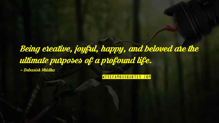 Joyful Life Quotes By Debasish Mridha: Being creative, joyful, happy, and beloved are the
