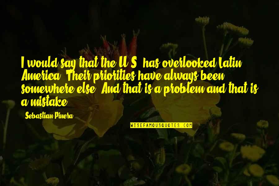 Joyful Positive Quotes By Sebastian Pinera: I would say that the U.S. has overlooked Joyful Positive Quotes By Sebastian Pinera: I would say that the U.S. has overlooked