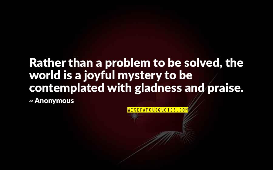 Joyful Quotes By Anonymous: Rather than a problem to be solved, the
