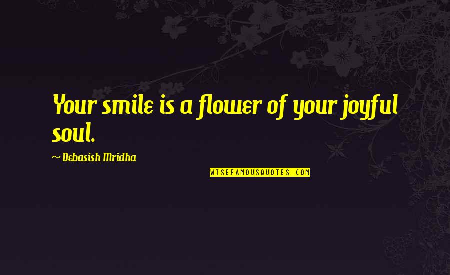 Joyful Quotes By Debasish Mridha: Your smile is a flower of your joyful