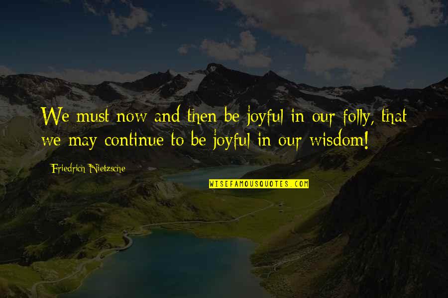 Joyful Quotes By Friedrich Nietzsche: We must now and then be joyful in