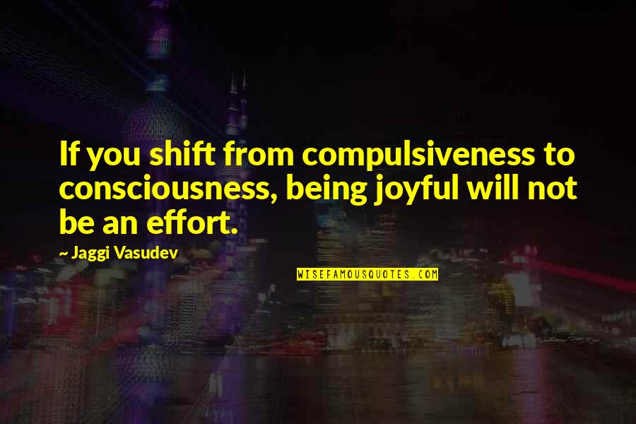 Joyful Quotes By Jaggi Vasudev: If you shift from compulsiveness to consciousness, being