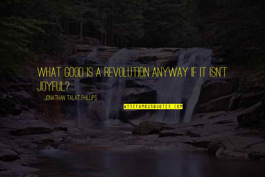 Joyful Quotes By Jonathan Talat Phillips: What good is a revolution anyway if it