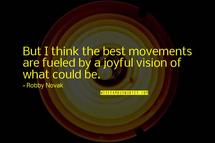 Joyful Quotes By Robby Novak: But I think the best movements are fueled