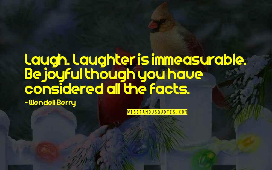 Joyful Quotes By Wendell Berry: Laugh. Laughter is immeasurable. Be joyful though you