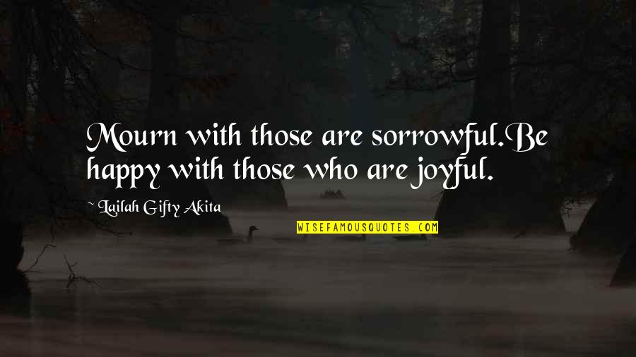 Joyful Tears Quotes By Lailah Gifty Akita: Mourn with those are sorrowful.Be happy with those