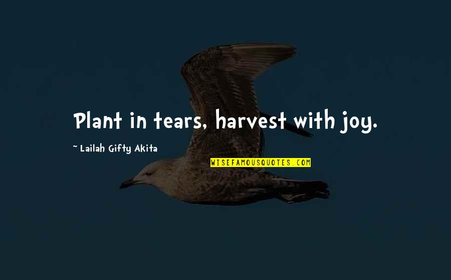 Joyful Tears Quotes By Lailah Gifty Akita: Plant in tears, harvest with joy.
