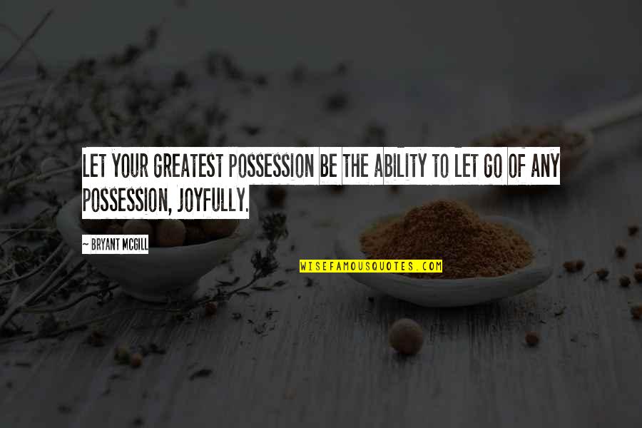 Joyfully Quotes By Bryant McGill: Let your greatest possession be the ability to