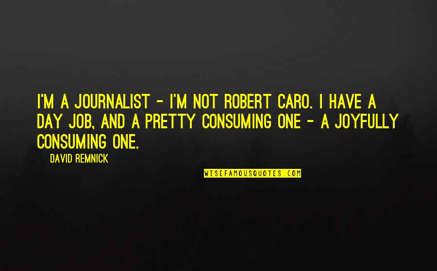 Joyfully Quotes By David Remnick: I'm a journalist - I'm not Robert Caro.