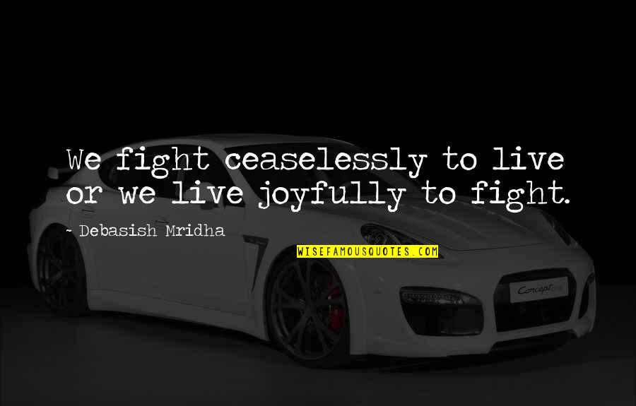 Joyfully Quotes By Debasish Mridha: We fight ceaselessly to live or we live