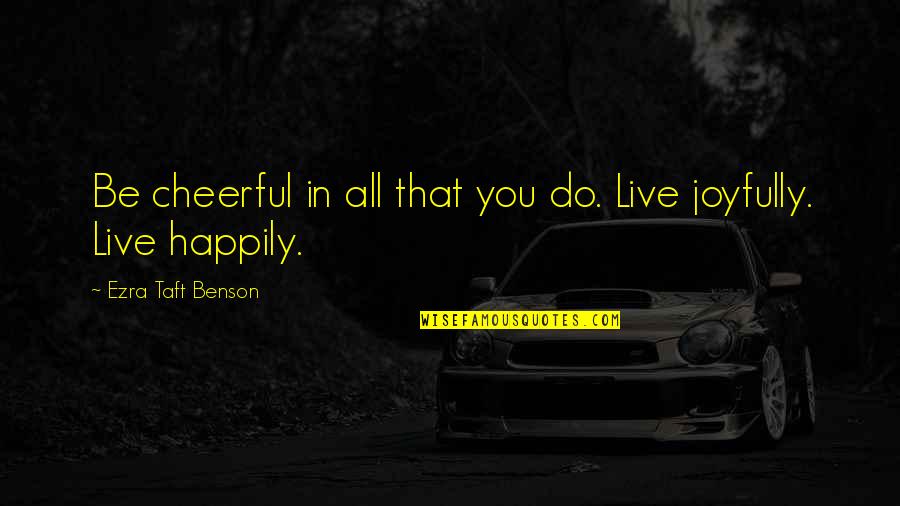 Joyfully Quotes By Ezra Taft Benson: Be cheerful in all that you do. Live