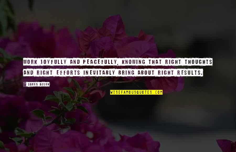 Joyfully Quotes By James Allen: Work joyfully and peacefully, knowing that right thoughts