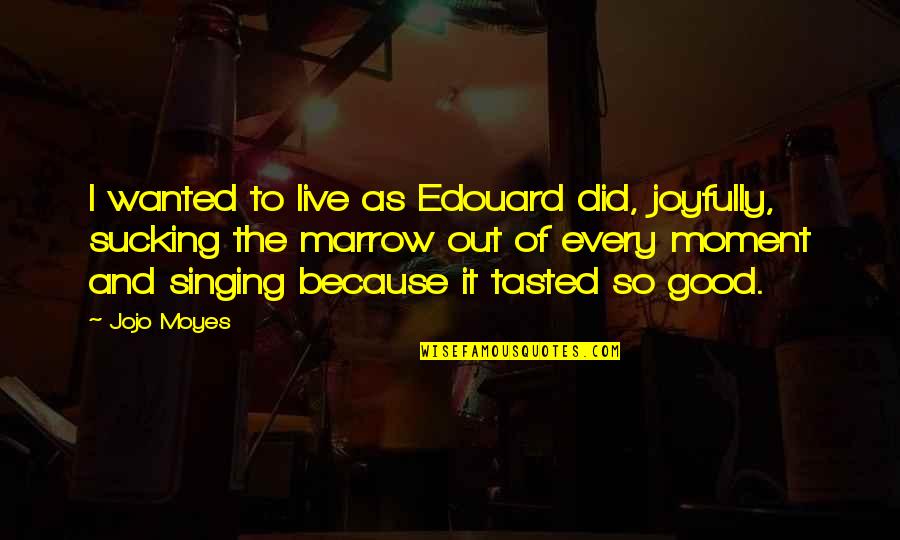Joyfully Quotes By Jojo Moyes: I wanted to live as Edouard did, joyfully,