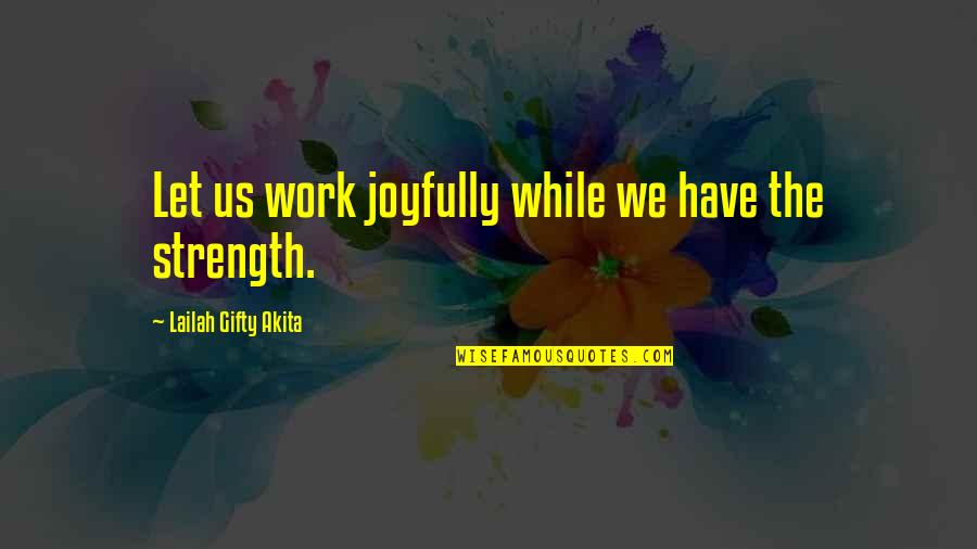 Joyfully Quotes By Lailah Gifty Akita: Let us work joyfully while we have the