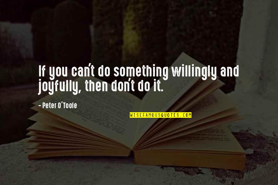 Joyfully Quotes By Peter O'Toole: If you can't do something willingly and joyfully,