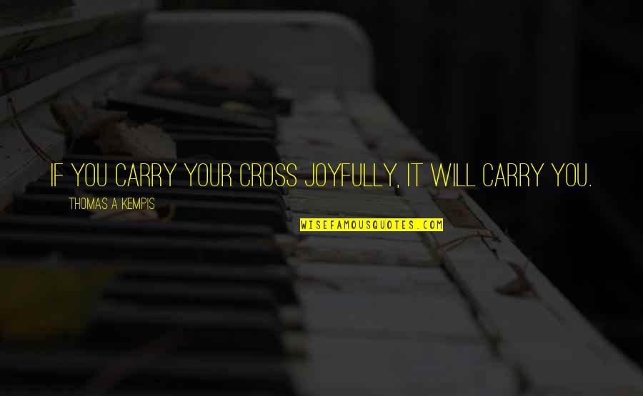 Joyfully Quotes By Thomas A Kempis: If you carry your cross joyfully, it will