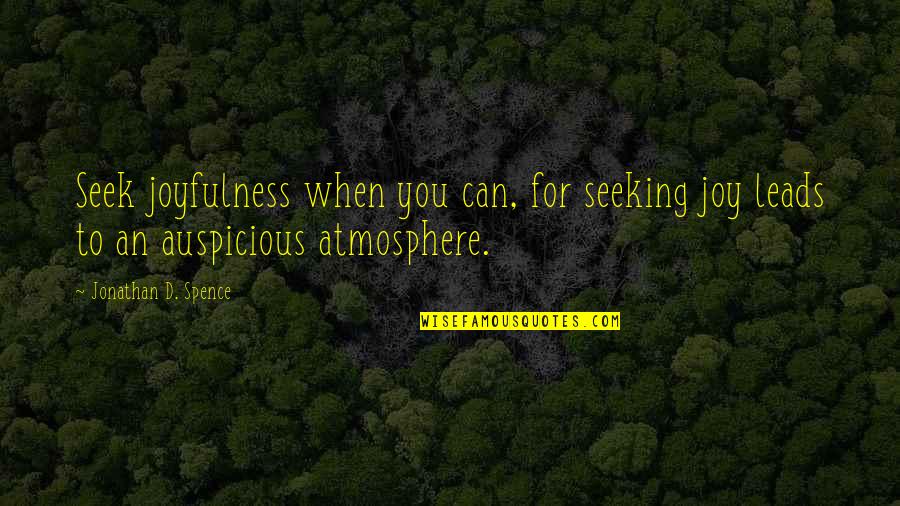 Joyfulness Quotes By Jonathan D. Spence: Seek joyfulness when you can, for seeking joy