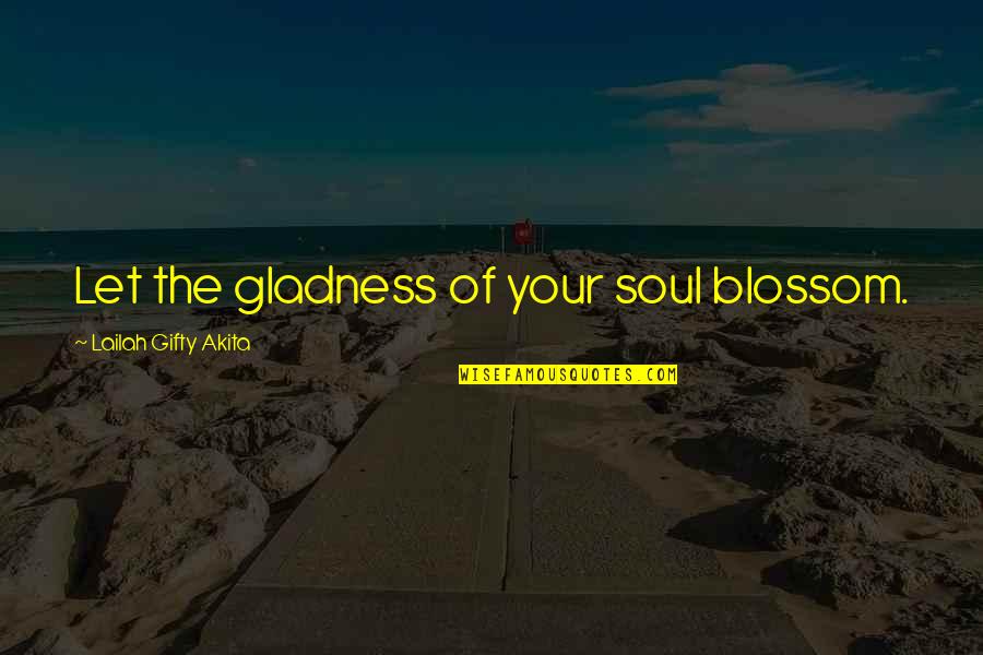 Joyfulness Quotes By Lailah Gifty Akita: Let the gladness of your soul blossom. Joyfulness Quotes By Lailah Gifty Akita: Let the gladness of your soul blossom.