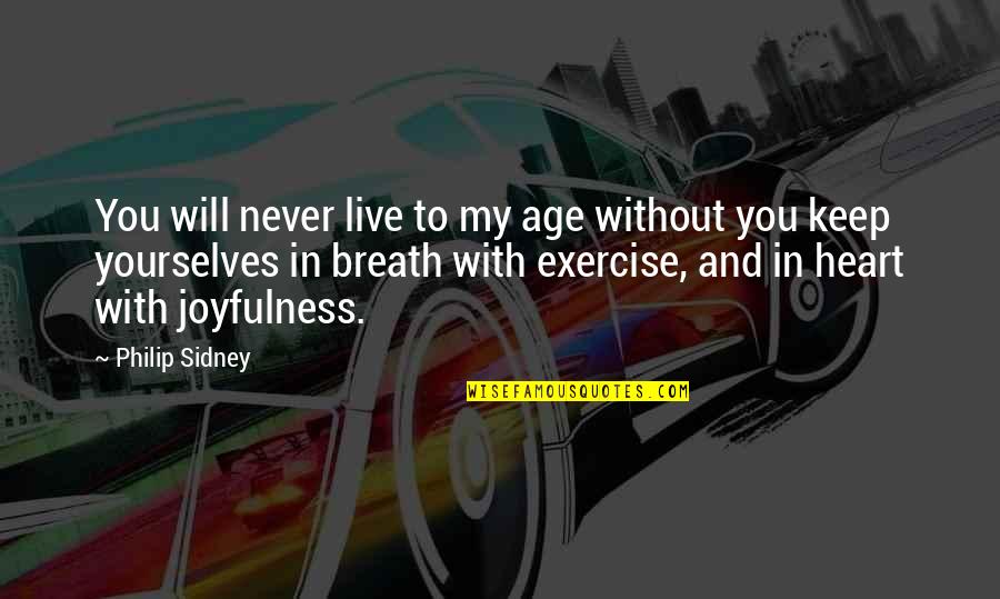 Joyfulness Quotes By Philip Sidney: You will never live to my age without