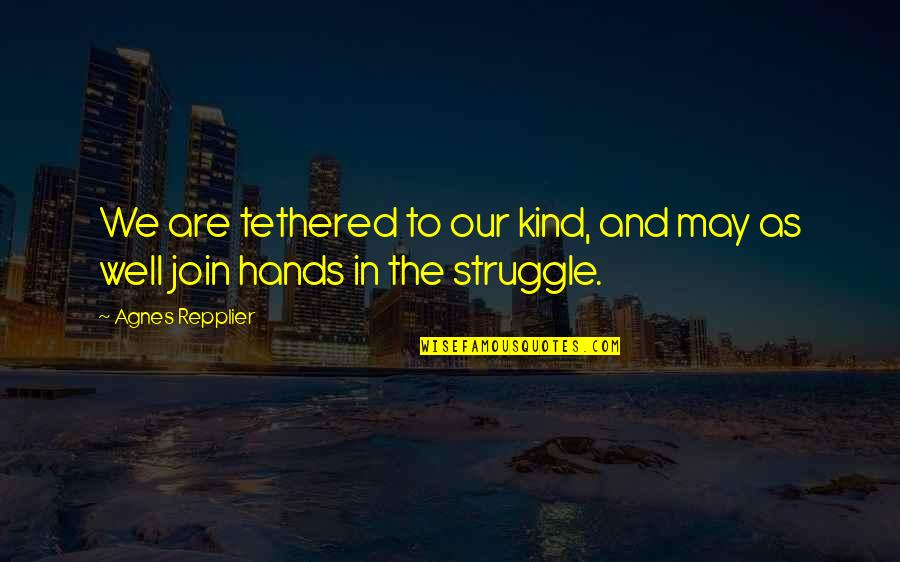 Joylah Quotes By Agnes Repplier: We are tethered to our kind, and may