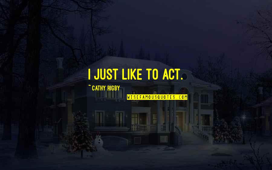 Joylessly Quotes By Cathy Rigby: I just like to act.