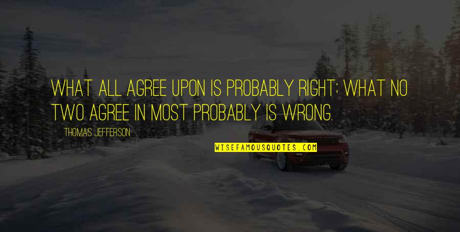 Joyous Picture Quotes By Thomas Jefferson: What all agree upon is probably right; what