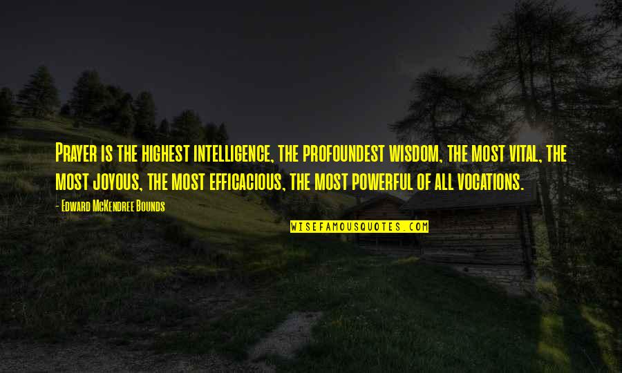 Joyous Quotes By Edward McKendree Bounds: Prayer is the highest intelligence, the profoundest wisdom,