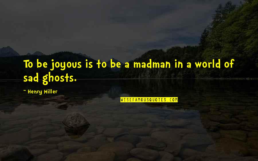 Joyous Quotes By Henry Miller: To be joyous is to be a madman