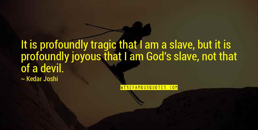 Joyous Quotes By Kedar Joshi: It is profoundly tragic that I am a