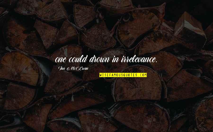 Joyousness Painting Quotes By Ian McEwan: one could drown in irrelevance.