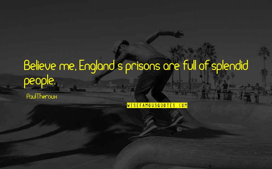 Joyride Ridgefield Quotes By Paul Theroux: Believe me, England's prisons are full of splendid Joyride Ridgefield Quotes By Paul Theroux: Believe me, England's prisons are full of splendid