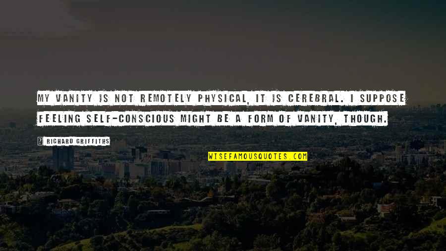 Joyrides Quotes By Richard Griffiths: My vanity is not remotely physical, it is Joyrides Quotes By Richard Griffiths: My vanity is not remotely physical, it is