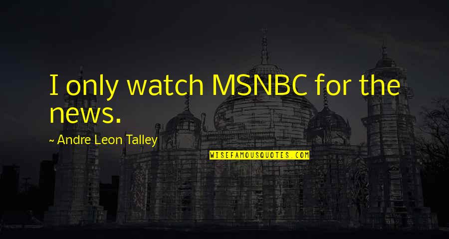 Joyriding Quotes By Andre Leon Talley: I only watch MSNBC for the news.