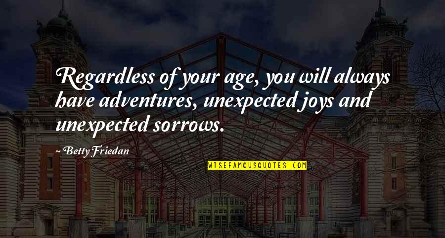 Joys And Sorrows Quotes By Betty Friedan: Regardless of your age, you will always have