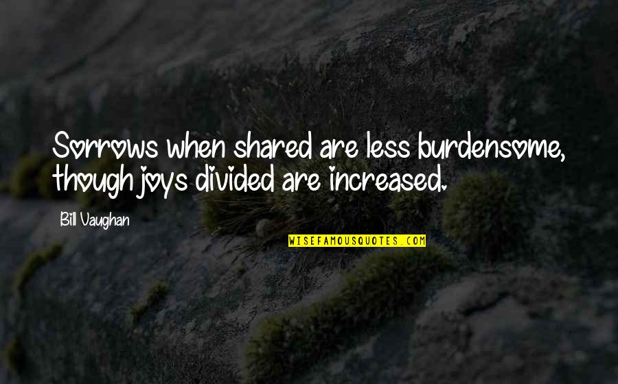 Joys And Sorrows Quotes By Bill Vaughan: Sorrows when shared are less burdensome, though joys