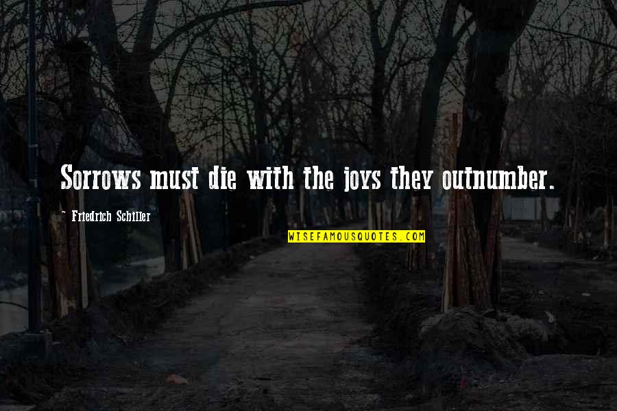 Joys And Sorrows Quotes By Friedrich Schiller: Sorrows must die with the joys they outnumber.