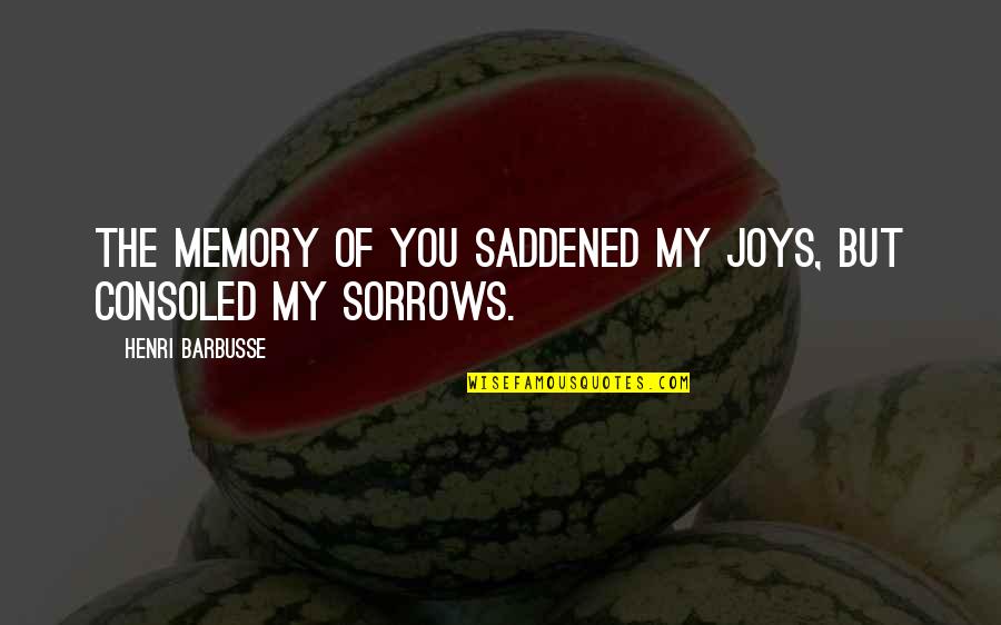 Joys And Sorrows Quotes By Henri Barbusse: The memory of you saddened my joys, but